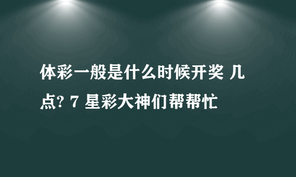 体彩一般是什么时候开奖 几点? 7 星彩大神们帮帮忙