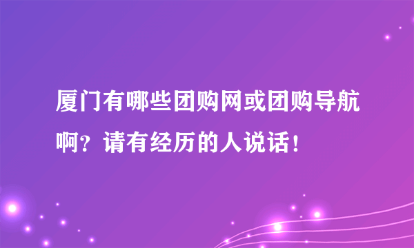 厦门有哪些团购网或团购导航啊？请有经历的人说话！