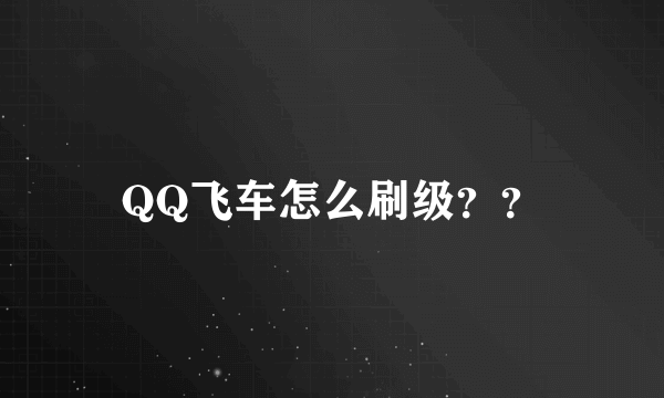 QQ飞车怎么刷级？？