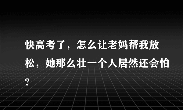 快高考了，怎么让老妈帮我放松，她那么壮一个人居然还会怕？