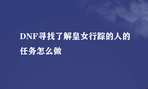 DNF寻找了解皇女行踪的人的任务怎么做