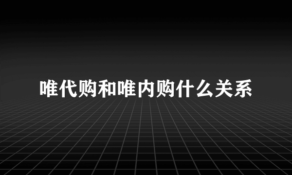 唯代购和唯内购什么关系