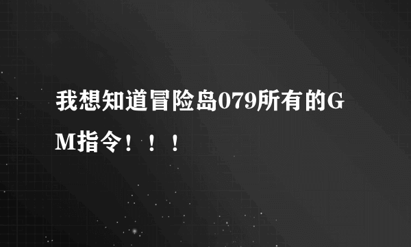 我想知道冒险岛079所有的GM指令！！！