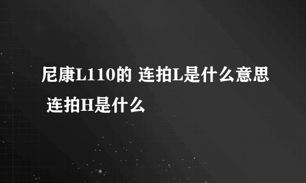 尼康L110的 连拍L是什么意思 连拍H是什么