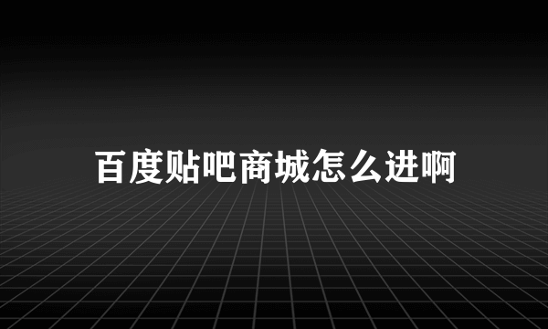 百度贴吧商城怎么进啊