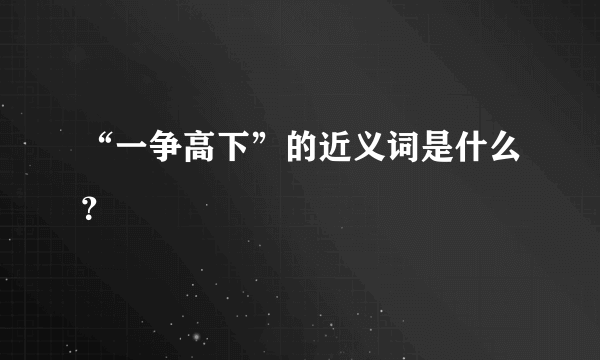 “一争高下”的近义词是什么？