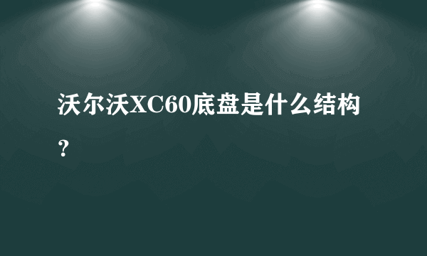 沃尔沃XC60底盘是什么结构？