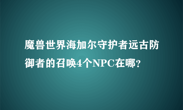 魔兽世界海加尔守护者远古防御者的召唤4个NPC在哪？