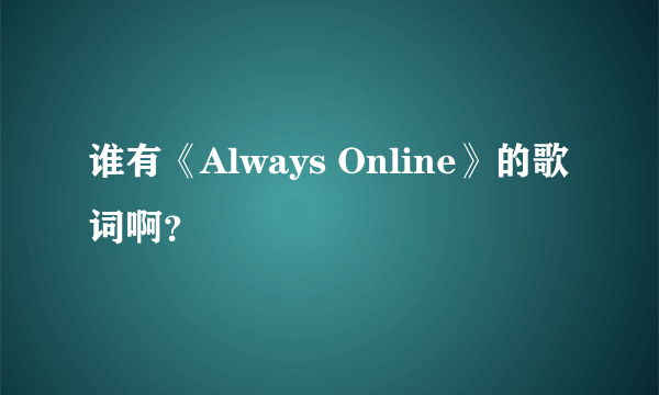 谁有《Always Online》的歌词啊？