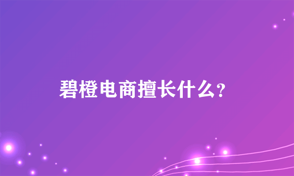 碧橙电商擅长什么？