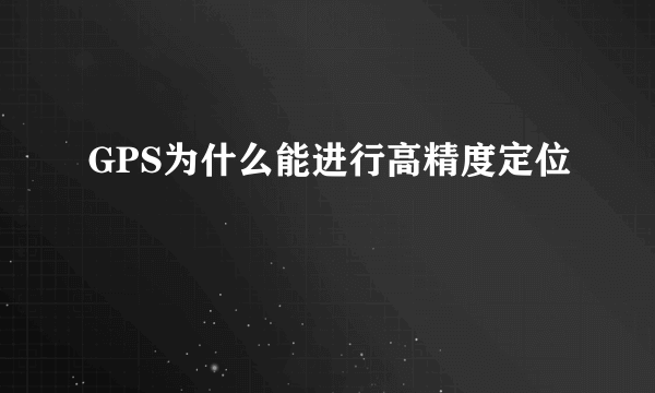 GPS为什么能进行高精度定位