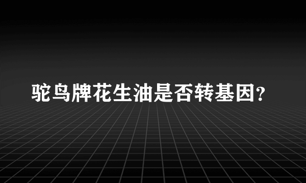 驼鸟牌花生油是否转基因？