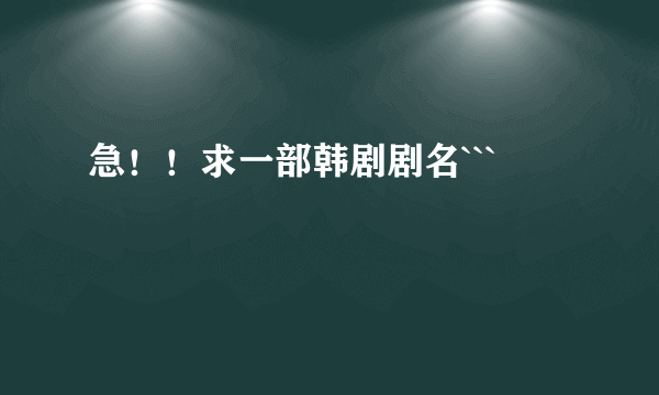 急！！求一部韩剧剧名```