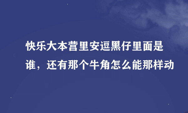 快乐大本营里安逗黑仔里面是谁，还有那个牛角怎么能那样动