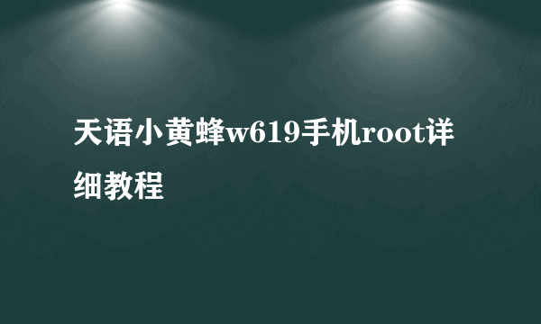 天语小黄蜂w619手机root详细教程