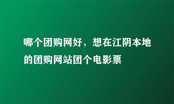 哪个团购网好，想在江阴本地的团购网站团个电影票