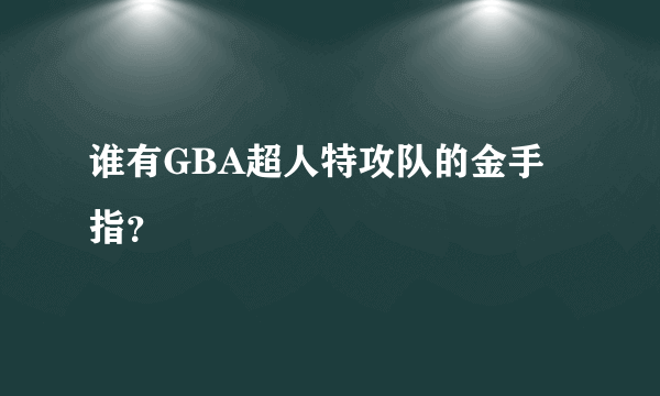 谁有GBA超人特攻队的金手指？