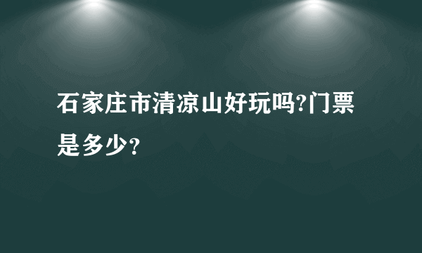 石家庄市清凉山好玩吗?门票是多少？