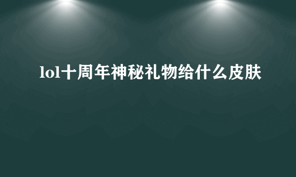 lol十周年神秘礼物给什么皮肤