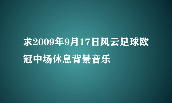 求2009年9月17日风云足球欧冠中场休息背景音乐