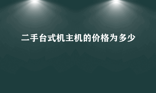 二手台式机主机的价格为多少