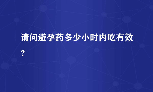 请问避孕药多少小时内吃有效？