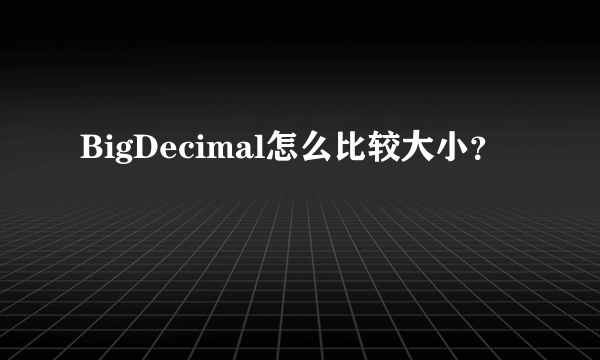 BigDecimal怎么比较大小？