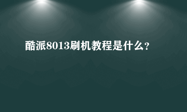 酷派8013刷机教程是什么？