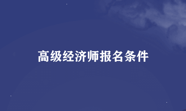 高级经济师报名条件