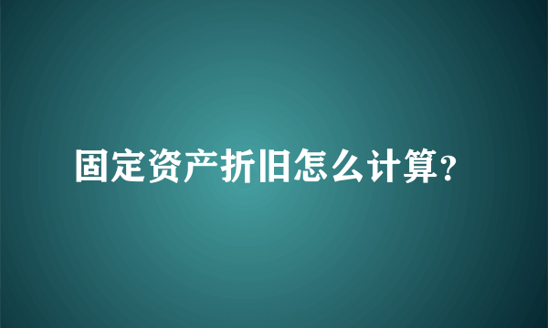 固定资产折旧怎么计算？