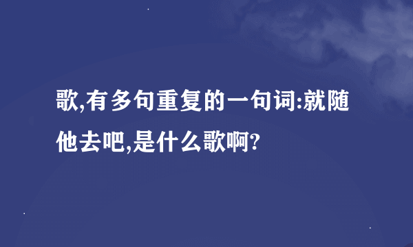 歌,有多句重复的一句词:就随他去吧,是什么歌啊?