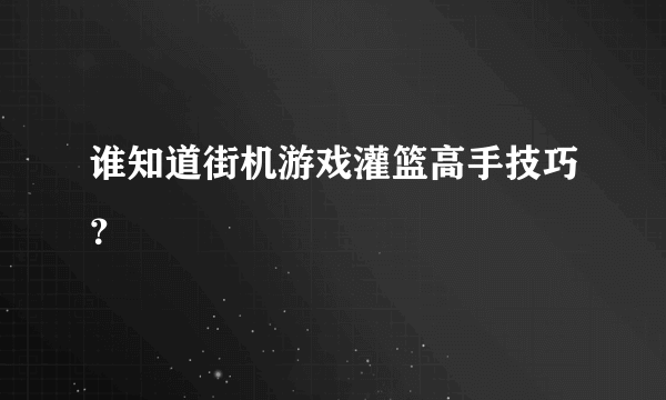 谁知道街机游戏灌篮高手技巧？