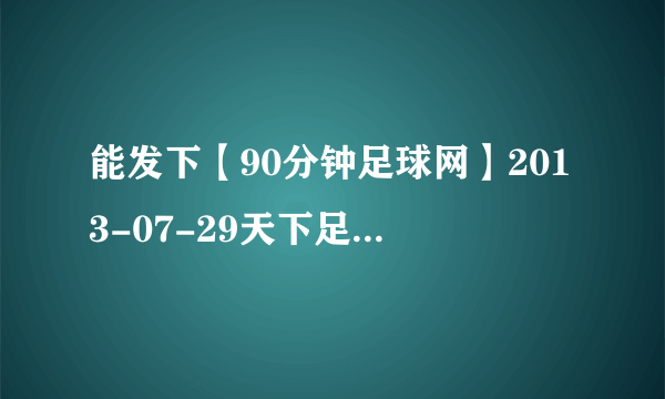 能发下【90分钟足球网】2013-07-29天下足球2012欧洲杯专题片夏日传奇720P高清版的种子或下载链接么？