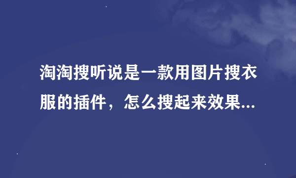 淘淘搜听说是一款用图片搜衣服的插件，怎么搜起来效果一般呢？