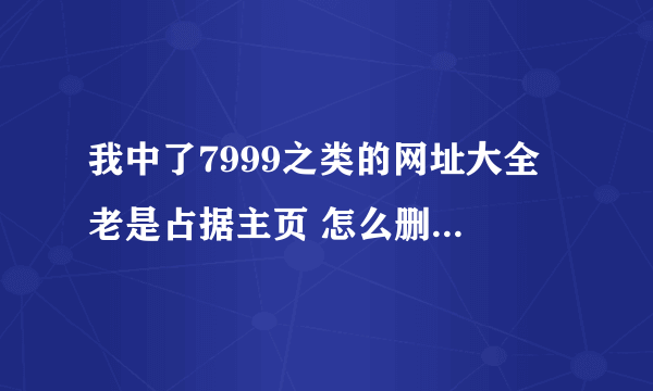 我中了7999之类的网址大全 老是占据主页 怎么删除 拜请