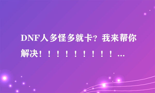 DNF人多怪多就卡？我来帮你解决！！！！！！！！！！！！！！！！！