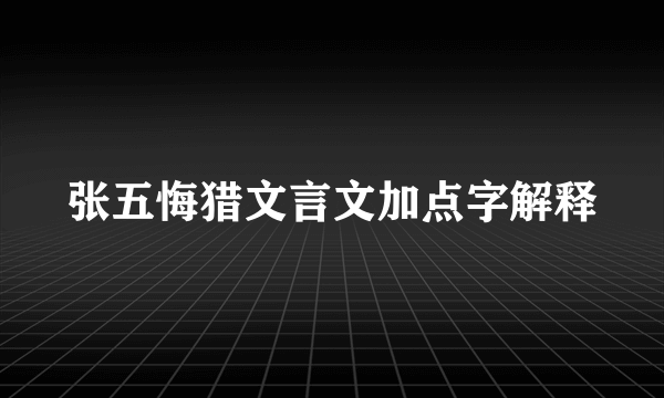 张五悔猎文言文加点字解释