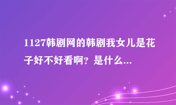 1127韩剧网的韩剧我女儿是花子好不好看啊？是什么播放器播放的？