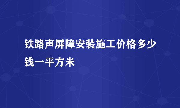 铁路声屏障安装施工价格多少钱一平方米