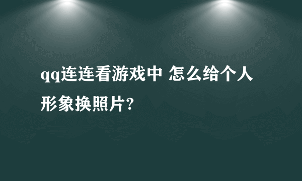 qq连连看游戏中 怎么给个人形象换照片?