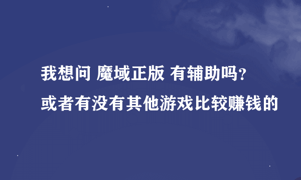 我想问 魔域正版 有辅助吗？或者有没有其他游戏比较赚钱的