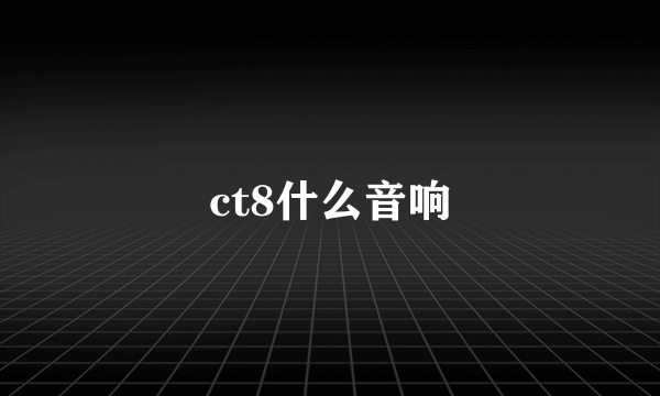 ct8什么音响