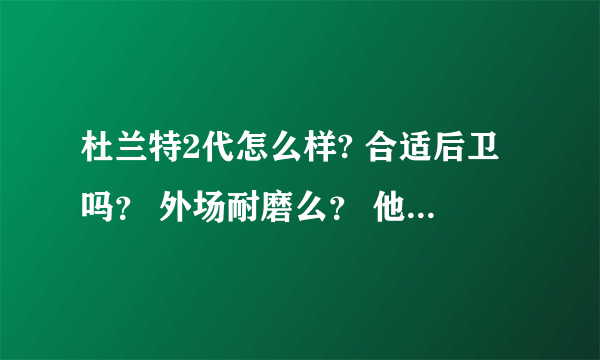 杜兰特2代怎么样? 合适后卫吗？ 外场耐磨么？ 他特点科技是什么 说详细点 谢谢