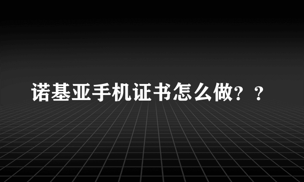 诺基亚手机证书怎么做？？