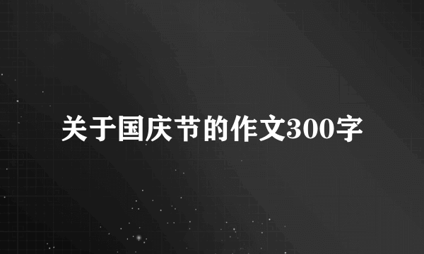 关于国庆节的作文300字