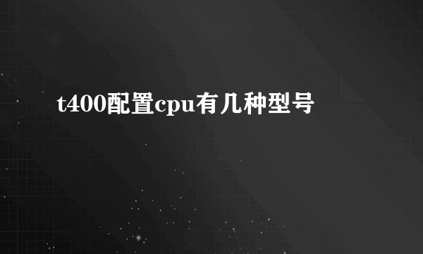 t400配置cpu有几种型号