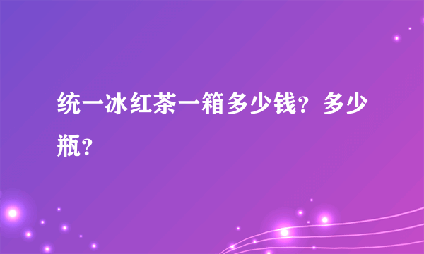 统一冰红茶一箱多少钱？多少瓶？