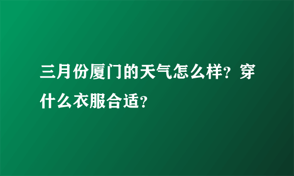 三月份厦门的天气怎么样？穿什么衣服合适？