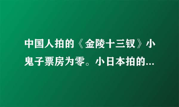 中国人拍的《金陵十三钗》小鬼子票房为零。小日本拍的《贞子》3D将于5月12日在中国大陆上映。而5月12日既是