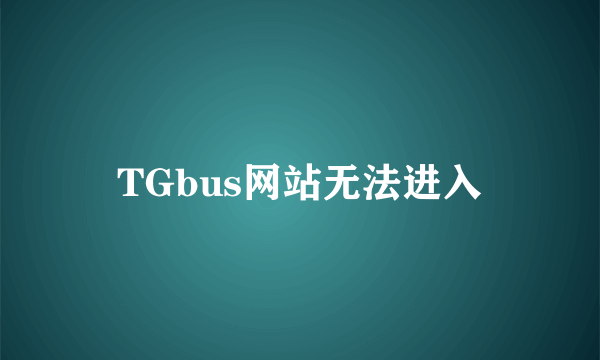 TGbus网站无法进入